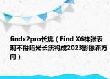 findx2pro长焦（Find X6样张表现不俗暗光长焦将成2023影像新方向）