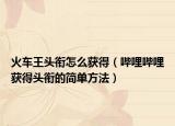 火车王头衔怎么获得（哔哩哔哩获得头衔的简单方法）
