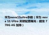 华为nova11ultra参数（华为 nova 11 Ultra 关键配置曝光：骁龙 778G 4G 加持）
