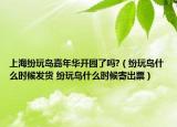 上海纷玩岛嘉年华开园了吗?（纷玩岛什么时候发货 纷玩岛什么时候寄出票）