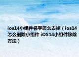 ios14小组件名字怎么去掉（ios14怎么删除小组件 iOS14小组件移除方法）