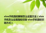 vivo手机指纹解锁怎么设置方法（vivo手机怎么设置指纹识别 vivo手机指纹识别方式）