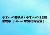 小米civi3的缺点（小米civi3什么时候发布  小米civi3发布时间官宣）