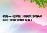 领英ceo将卸任（领英职场将关停  8月9日起正式停止服务）