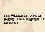 oppo手机a11256g（OPPO A1 手机开售：120Hz 高刷高亮屏   12GB 大运存）