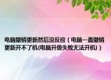 电脑撤销更新然后没反应（电脑一直撤销更新开不了机(电脑升级失败无法开机)）