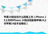 苹果15将会在什么时候上市（iPhone 15上市对iPhone 14有没有影响苹果15上市苹果14会不会降价）