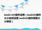 ios14.4小组件设置（ios14小组件大小如何设置 ios14小组件调整大小教程）