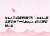 ios14正式版更新时间（ios14.1正式版更新了什么iOS14.1正式版更新内容）