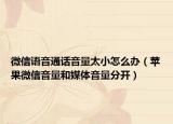 微信语音通话音量太小怎么办（苹果微信音量和媒体音量分开）