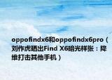 oppofindx6和oppofindx6pro（刘作虎晒出Find X6暗光样张：降维打击其他手机）