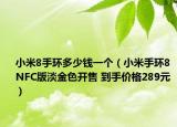 小米8手环多少钱一个（小米手环8 NFC版淡金色开售 到手价格289元）