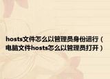 hosts文件怎么以管理员身份运行（电脑文件hosts怎么以管理员打开）