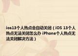 ios13个人热点会自动关闭（iOS 13个人热点无法关闭怎么办 iPhone个人热点无法关闭解决方法）