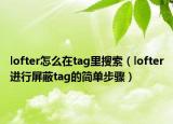 lofter怎么在tag里搜索（lofter进行屏蔽tag的简单步骤）