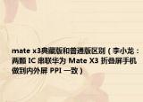 mate x3典藏版和普通版区别（李小龙：两颗 IC 串联华为 Mate X3 折叠屏手机做到内外屏 PPI 一致）