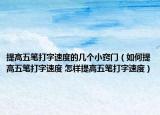 提高五笔打字速度的几个小窍门（如何提高五笔打字速度 怎样提高五笔打字速度）