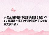 ps怎么拉伸图片不变形快捷键（新型 OLED 屏幕能拉伸不变形可穿戴电子设备有望大放异彩）