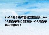 ios14哪个版本最稳定最完美（ios14桌面布局怎么好看ios14桌面布局设置推荐）