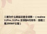 三星为什么销量还是全球第一（realme11Pro /11Pro 全球版6月发布：搭载三星200MP主摄）