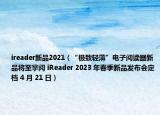 ireader新品2021（“极致轻薄”电子阅读器新品将至掌阅 iReader 2023 年春季新品发布会定档 4 月 21 日）