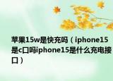 苹果15w是快充吗（iphone15是c口吗iphone15是什么充电接口）