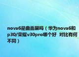 nova6是曲面屏吗（华为nova6和p30/荣耀v30pro哪个好  对比有何不同）