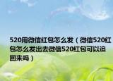 520用微信红包怎么发（微信520红包怎么发出去微信520红包可以追回来吗）
