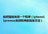 如何强制关闭一个程序（iphone11promax关闭程序的简单方法）