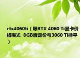 rtx4060ti（曝RTX 4060 Ti显卡价格曝光  8GB版定价与3060 Ti持平）