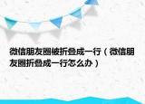 微信朋友圈被折叠成一行（微信朋友圈折叠成一行怎么办）