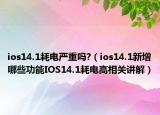 ios14.1耗电严重吗?（ios14.1新增哪些功能IOS14.1耗电高相关讲解）