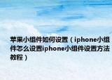 苹果小组件如何设置（iphone小组件怎么设置iphone小组件设置方法教程）