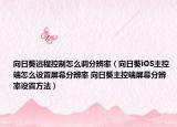 向日葵远程控制怎么调分辨率（向日葵iOS主控端怎么设置屏幕分辨率 向日葵主控端屏幕分辨率设置方法）