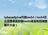 iphone6plus升级ios14（ios14怎么设置桌面好看ios14桌面布局潮图图片大全）