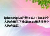 iphone6plus升级ios14（ios14个人热点用不了升级ios14无法使用个人热点详解）
