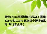 真我x7pro至尊版和小米11（真我11pro和11pro 区别哪个好性价比高  对比怎么选）