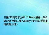 三星f52耗电怎么样（120Hz 屏幕   6000mAh 电池三星 Galaxy F54 5G 手机支持页面上线）