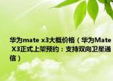 华为mate x3大概价格（华为Mate X3正式上架预约：支持双向卫星通信）