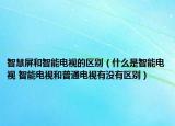 智慧屏和智能电视的区别（什么是智能电视 智能电视和普通电视有没有区别）