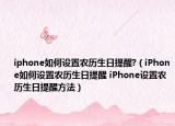 iphone如何设置农历生日提醒?（iPhone如何设置农历生日提醒 iPhone设置农历生日提醒方法）