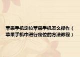苹果手机定位苹果手机怎么操作（苹果手机中进行定位的方法教程）
