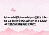 iphone14和iphone14 pro区别（iphone 12 pro测身高怎么玩iphone 12LiDAR扫描仪测量身高方法教程）