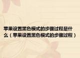 苹果设置黑色模式的步骤过程是什么（苹果设置黑色模式的步骤过程）