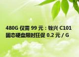 480G 仅需 99 元：铨兴 C101 固态硬盘限时狂促 0.2 元 / G