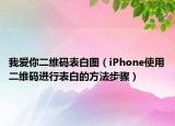 我爱你二维码表白图（iPhone使用二维码进行表白的方法步骤）