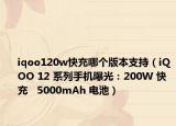 iqoo120w快充哪个版本支持（iQOO 12 系列手机曝光：200W 快充   5000mAh 电池）