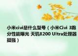小米civi是什么型号（小米Civi 3跑分性能曝光 天玑8200 Ultra处理器挺强）