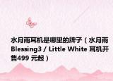 水月雨耳机是哪里的牌子（水月雨 Blessing3 / Little White 耳机开售499 元起）