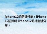 iphone12的防摔性能（iPhone12防摔吗 iPhone12防摔测试分享）